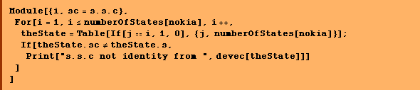 Module[{i, sc = s . s . c},  For[i = 1, i <= numberOfStates[nokia], i ++,  theState = Table[If[j == i, 1, 0], {j, numberOfStates[nokia]}] ; If[theState . sc != theState . s, Print["s.s.c not identity from ", devec[theState]]] ] ]